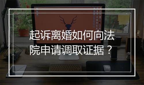 起诉离婚如何向法院申请调取证据？
