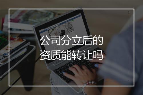 公司分立后的资质能转让吗