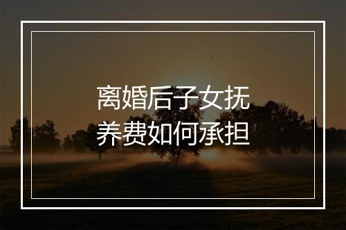 离婚后子女抚养费如何承担