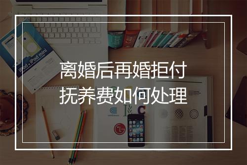 离婚后再婚拒付抚养费如何处理