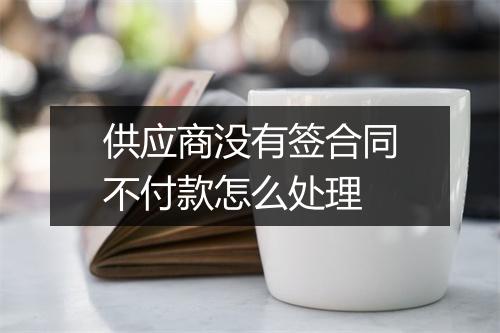 供应商没有签合同不付款怎么处理