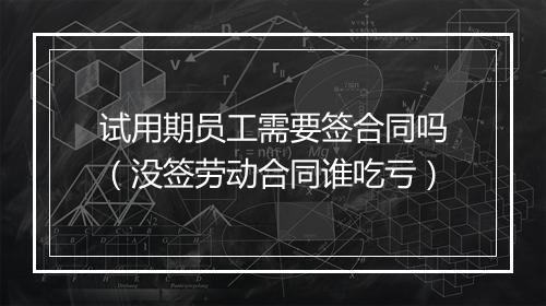 试用期员工需要签合同吗（没签劳动合同谁吃亏）