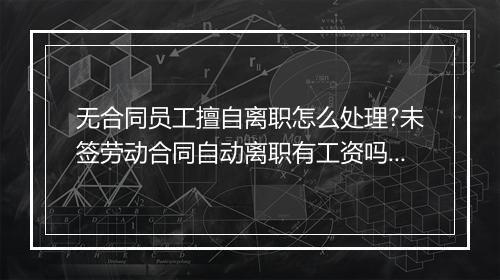 无合同员工擅自离职怎么处理?未签劳动合同自动离职有工资吗?
