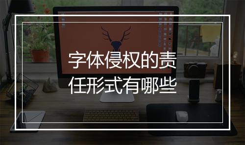 字体侵权的责任形式有哪些
