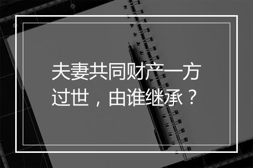 夫妻共同财产一方过世，由谁继承？
