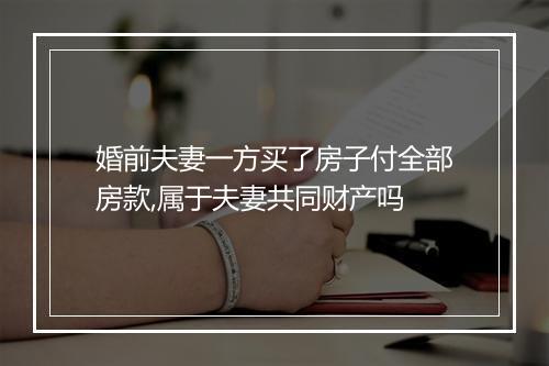 婚前夫妻一方买了房子付全部房款,属于夫妻共同财产吗
