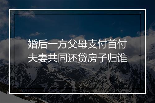 婚后一方父母支付首付夫妻共同还贷房子归谁