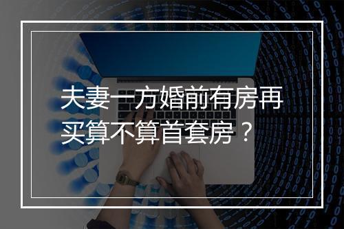 夫妻一方婚前有房再买算不算首套房？