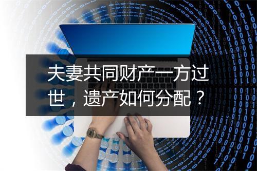 夫妻共同财产一方过世，遗产如何分配？