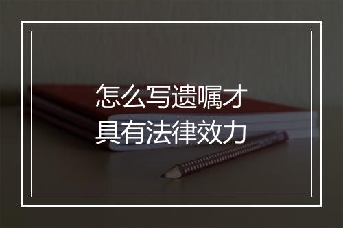 怎么写遗嘱才具有法律效力