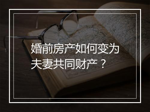 婚前房产如何变为夫妻共同财产？