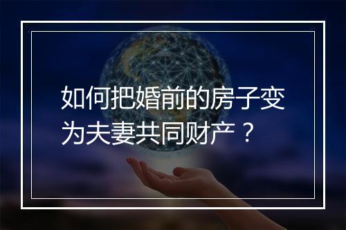 如何把婚前的房子变为夫妻共同财产？