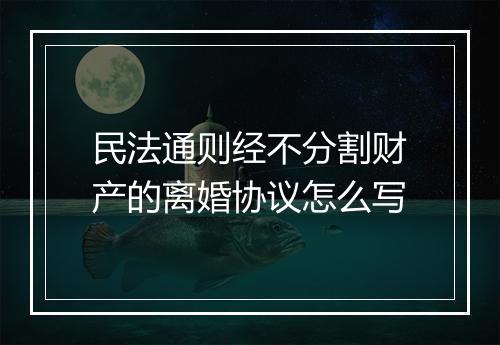 民法通则经不分割财产的离婚协议怎么写