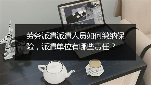 劳务派遣派遣人员如何缴纳保险，派遣单位有哪些责任？