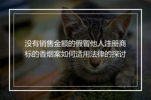 没有销售金额的假冒他人注册商标的香烟案如何适用法律的探讨