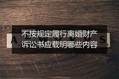 不按规定履行离婚财产诉讼书应载明哪些内容