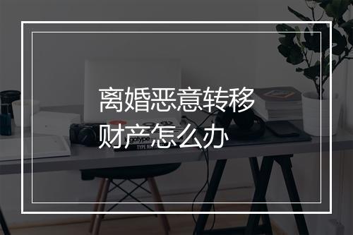 离婚恶意转移财产怎么办
