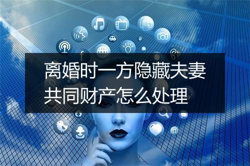离婚时一方隐藏夫妻共同财产怎么处理