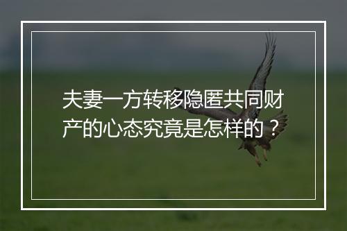 夫妻一方转移隐匿共同财产的心态究竟是怎样的？