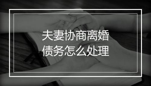 夫妻协商离婚债务怎么处理