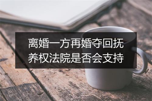 离婚一方再婚夺回抚养权法院是否会支持