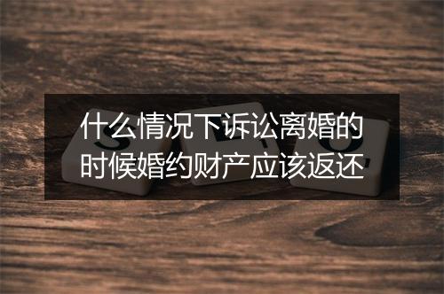 什么情况下诉讼离婚的时候婚约财产应该返还
