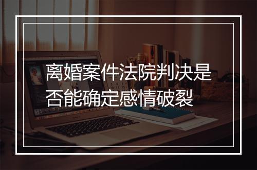 离婚案件法院判决是否能确定感情破裂