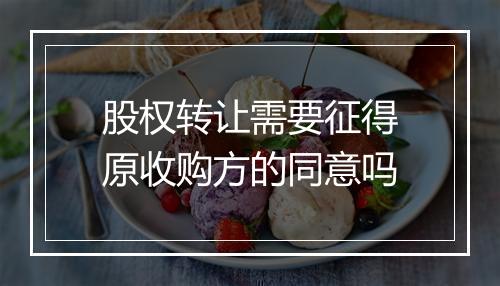 股权转让需要征得原收购方的同意吗