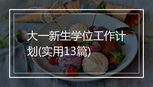 大一新生学位工作计划(实用13篇)