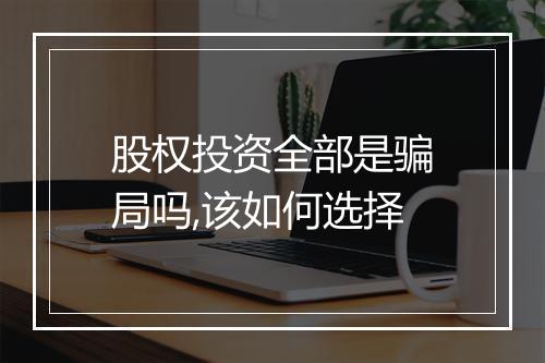 股权投资全部是骗局吗,该如何选择