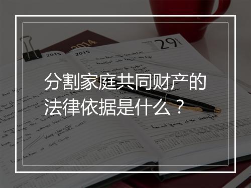 分割家庭共同财产的法律依据是什么？
