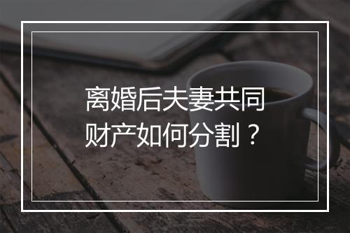 离婚后夫妻共同财产如何分割？