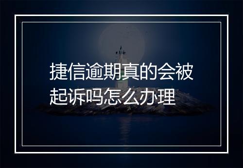 捷信逾期真的会被起诉吗怎么办理