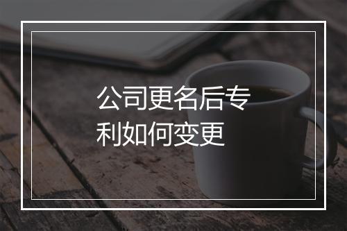 公司更名后专利如何变更