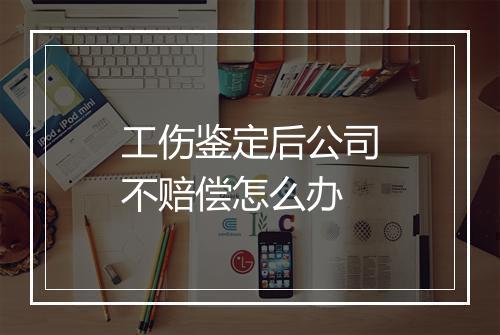 工伤鉴定后公司不赔偿怎么办