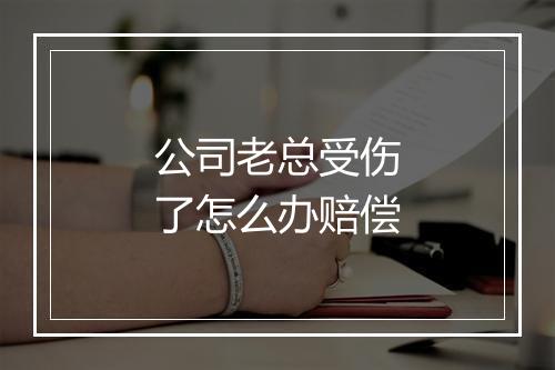 公司老总受伤了怎么办赔偿