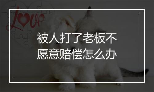 被人打了老板不愿意赔偿怎么办