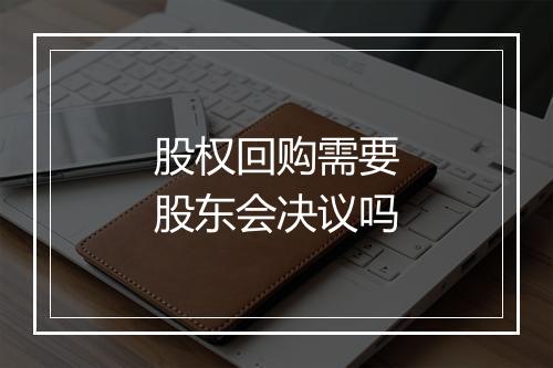 股权回购需要股东会决议吗