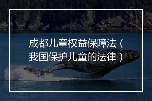成都儿童权益保障法（我国保护儿童的法律）