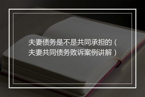 夫妻债务是不是共同承担的（夫妻共同债务败诉案例讲解）