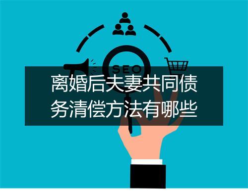 离婚后夫妻共同债务清偿方法有哪些