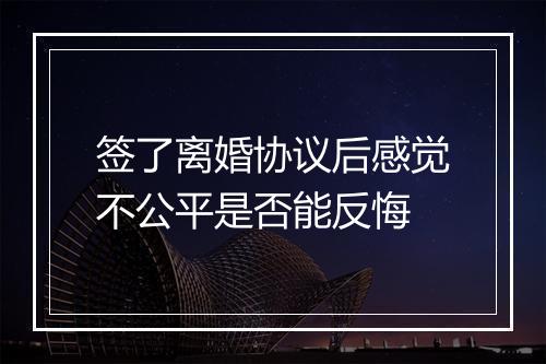 签了离婚协议后感觉不公平是否能反悔