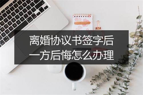 离婚协议书签字后一方后悔怎么办理