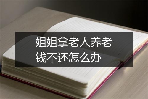 姐姐拿老人养老钱不还怎么办