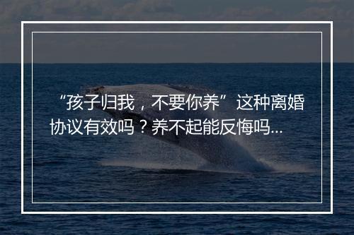 “孩子归我，不要你养”这种离婚协议有效吗？养不起能反悔吗？