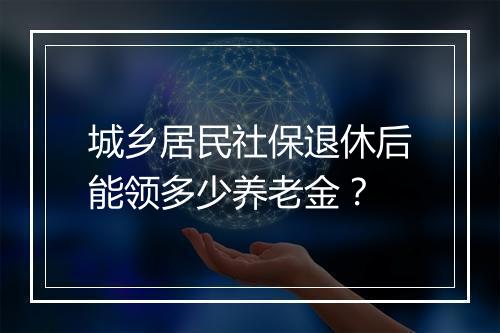 城乡居民社保退休后能领多少养老金？