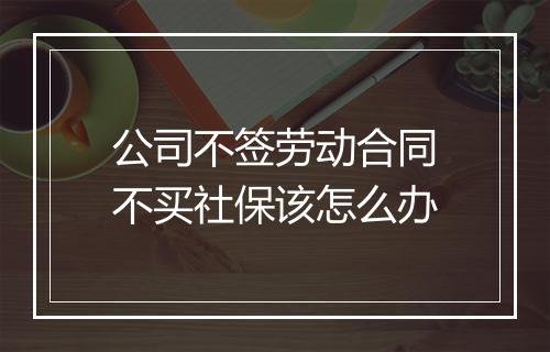 公司不签劳动合同不买社保该怎么办