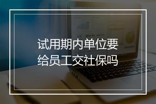 试用期内单位要给员工交社保吗