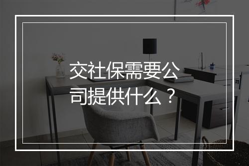 交社保需要公司提供什么？