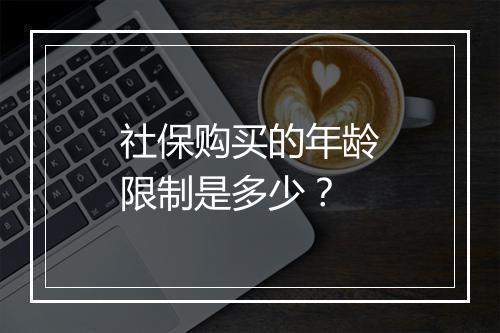 社保购买的年龄限制是多少？